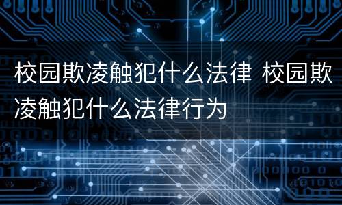 校园欺凌触犯什么法律 校园欺凌触犯什么法律行为