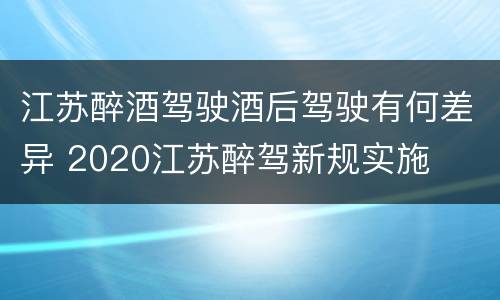 江苏醉酒驾驶酒后驾驶有何差异 2020江苏醉驾新规实施