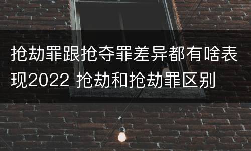 抢劫罪跟抢夺罪差异都有啥表现2022 抢劫和抢劫罪区别