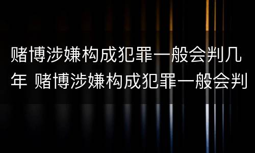 赌博涉嫌构成犯罪一般会判几年 赌博涉嫌构成犯罪一般会判几年徒刑