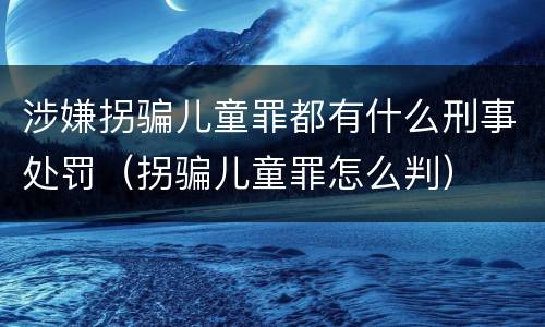 涉嫌拐骗儿童罪都有什么刑事处罚（拐骗儿童罪怎么判）