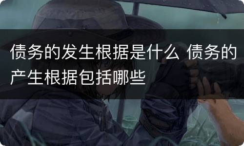 债务的发生根据是什么 债务的产生根据包括哪些