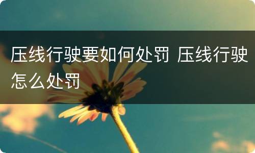 压线行驶要如何处罚 压线行驶怎么处罚