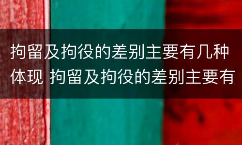 拘留及拘役的差别主要有几种体现 拘留及拘役的差别主要有几种体现方式
