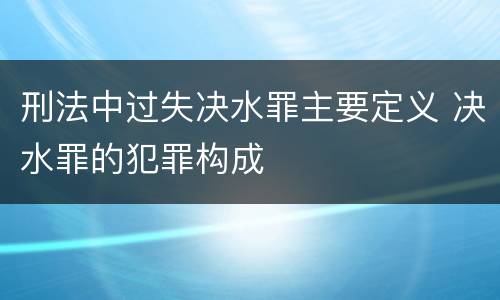 刑法中过失决水罪主要定义 决水罪的犯罪构成