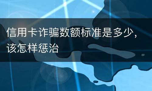 信用卡诈骗数额标准是多少，该怎样惩治