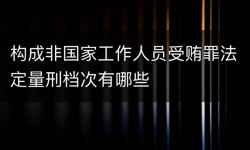 构成非国家工作人员受贿罪法定量刑档次有哪些