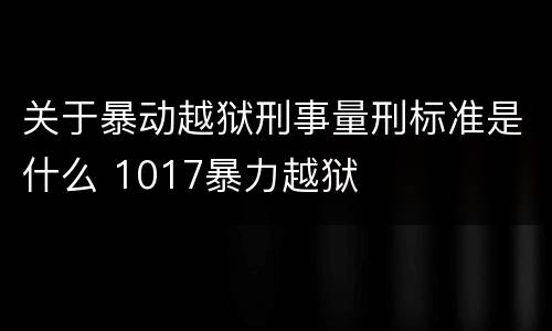 关于暴动越狱刑事量刑标准是什么 1017暴力越狱