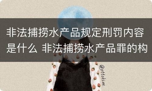 非法捕捞水产品规定刑罚内容是什么 非法捕捞水产品罪的构成要件