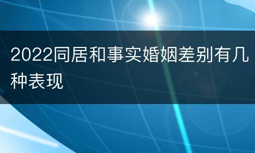 2022同居和事实婚姻差别有几种表现