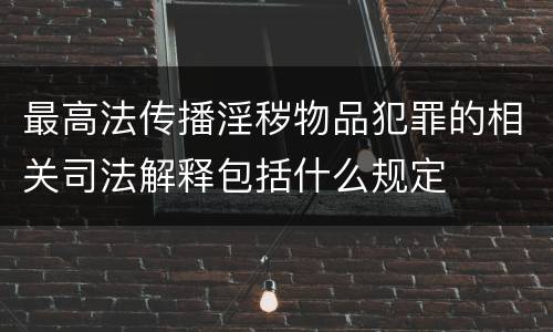 最高法传播淫秽物品犯罪的相关司法解释包括什么规定