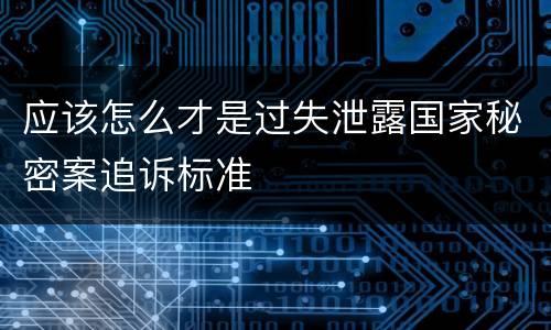 应该怎么才是过失泄露国家秘密案追诉标准