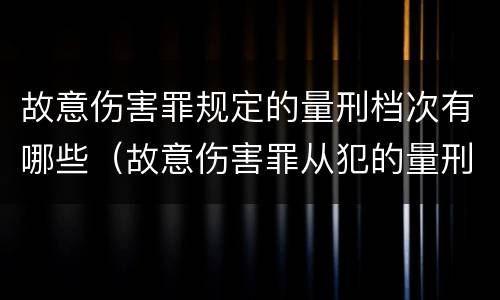 故意伤害罪规定的量刑档次有哪些（故意伤害罪从犯的量刑标准）