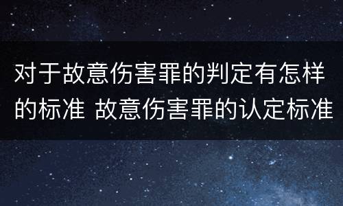 对于故意伤害罪的判定有怎样的标准 故意伤害罪的认定标准及对策思想感悟