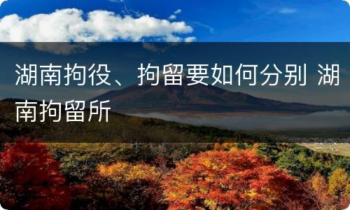 湖南拘役、拘留要如何分别 湖南拘留所