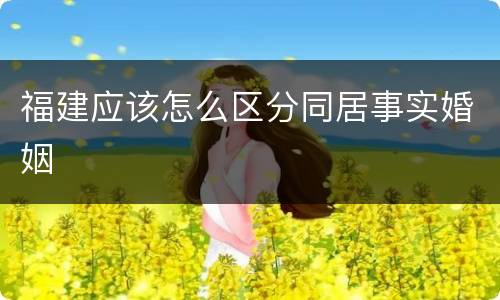 福建应该怎么区分同居事实婚姻