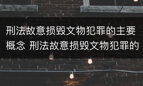 刑法故意损毁文物犯罪的主要概念 刑法故意损毁文物犯罪的主要概念和特征