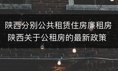 陕西分别公共租赁住房廉租房 陕西关于公租房的最新政策