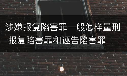 涉嫌报复陷害罪一般怎样量刑 报复陷害罪和诬告陷害罪
