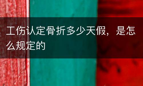 工伤认定骨折多少天假，是怎么规定的
