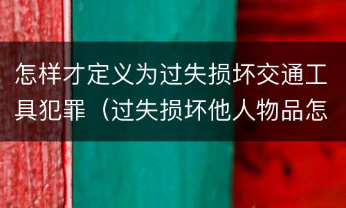 怎样才定义为过失损坏交通工具犯罪（过失损坏他人物品怎么赔偿）