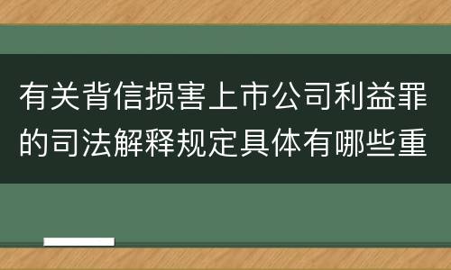 有关背信损害上市公司利益罪的司法解释规定具体有哪些重要内容