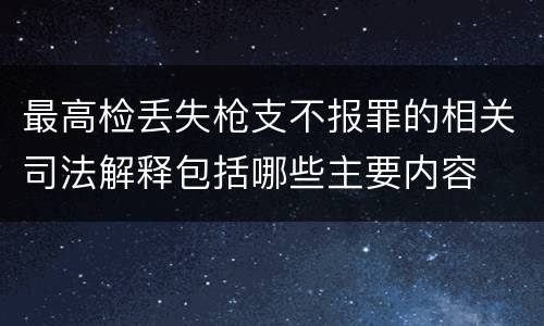 最高检丢失枪支不报罪的相关司法解释包括哪些主要内容