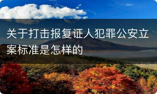 关于打击报复证人犯罪公安立案标准是怎样的