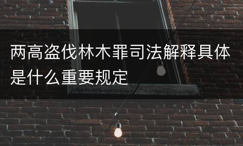 两高盗伐林木罪司法解释具体是什么重要规定