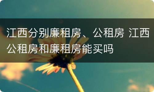 江西分别廉租房、公租房 江西公租房和廉租房能买吗