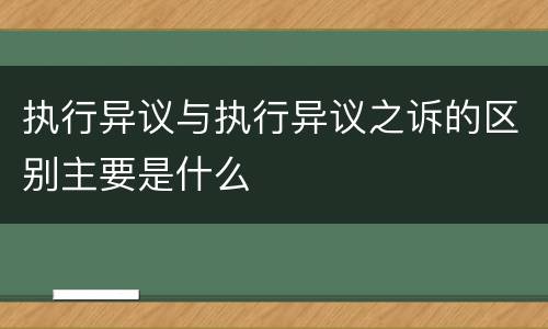 执行异议与执行异议之诉的区别主要是什么