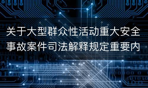关于大型群众性活动重大安全事故案件司法解释规定重要内容是什么