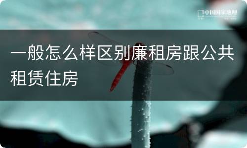 一般怎么样区别廉租房跟公共租赁住房