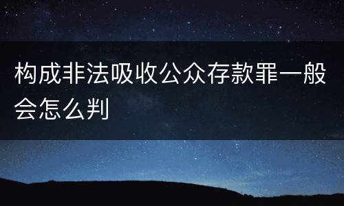构成非法吸收公众存款罪一般会怎么判