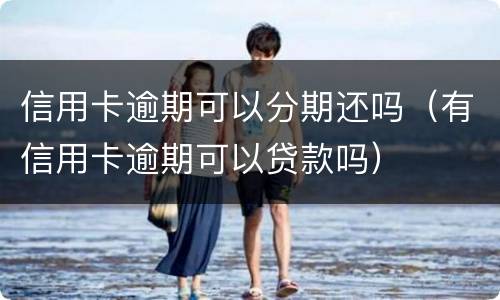 信用卡逾期可以分期还吗（有信用卡逾期可以贷款吗）