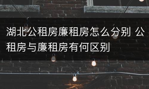 湖北公租房廉租房怎么分别 公租房与廉租房有何区别
