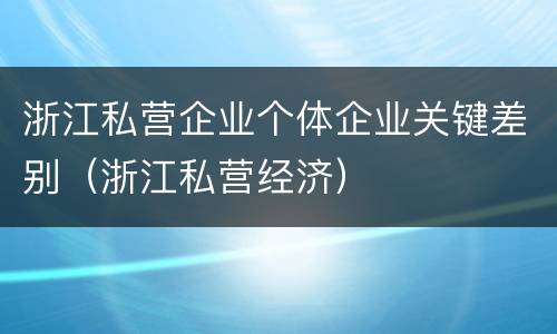浙江私营企业个体企业关键差别（浙江私营经济）