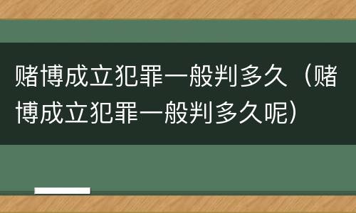 赌博成立犯罪一般判多久（赌博成立犯罪一般判多久呢）