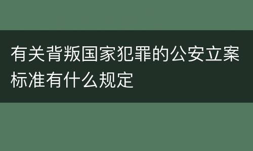 有关背叛国家犯罪的公安立案标准有什么规定