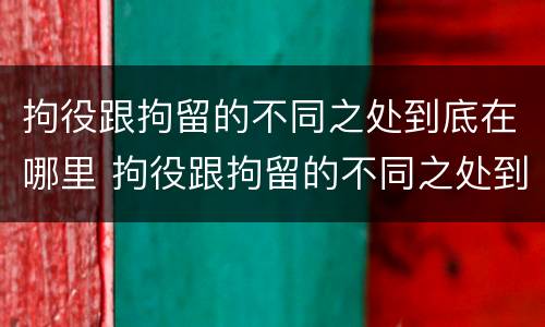 拘役跟拘留的不同之处到底在哪里 拘役跟拘留的不同之处到底在哪里呢