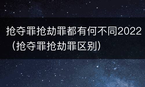 抢夺罪抢劫罪都有何不同2022（抢夺罪抢劫罪区别）