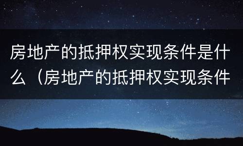 房地产的抵押权实现条件是什么（房地产的抵押权实现条件是什么意思）