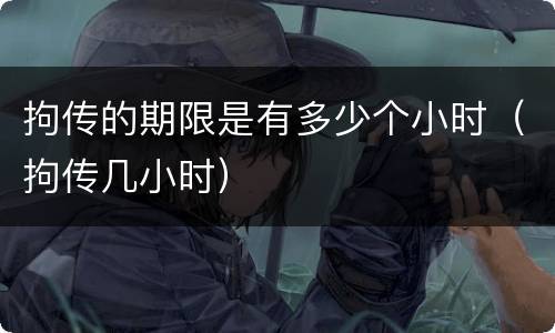 拘传的期限是有多少个小时（拘传几小时）