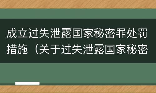 成立过失泄露国家秘密罪处罚措施（关于过失泄露国家秘密罪立案标准）