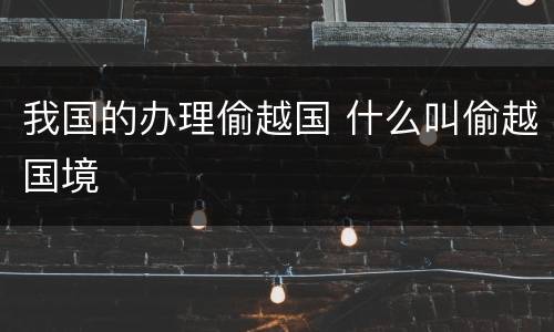 我国的办理偷越国 什么叫偷越国境