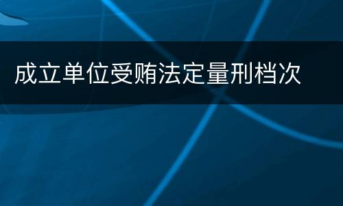 成立单位受贿法定量刑档次