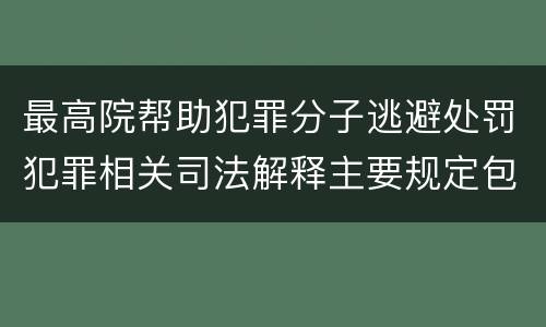 最高院帮助犯罪分子逃避处罚犯罪相关司法解释主要规定包括什么