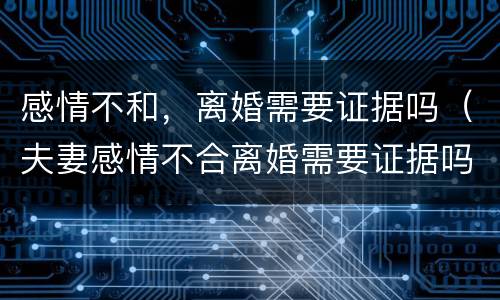 感情不和，离婚需要证据吗（夫妻感情不合离婚需要证据吗）