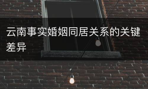 云南事实婚姻同居关系的关键差异