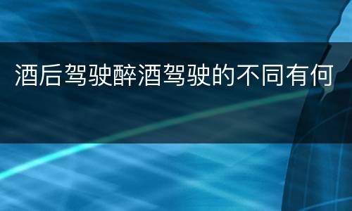 酒后驾驶醉酒驾驶的不同有何